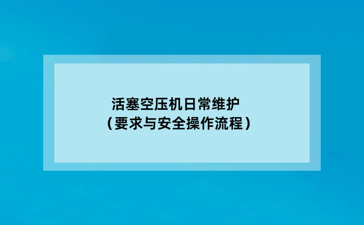 活塞空压机日常维护（要求与安全操作流程）